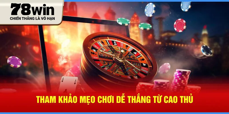 Tham khảo mẹo chơi dễ thắng từ cao thủ